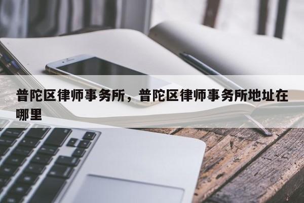 上海科尚律師事務所是一轎磨家綜合性普陀區律師事務所的律師事務所