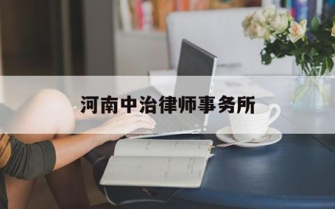 河南中治律师事务所(河南中律法律服务有限公司)