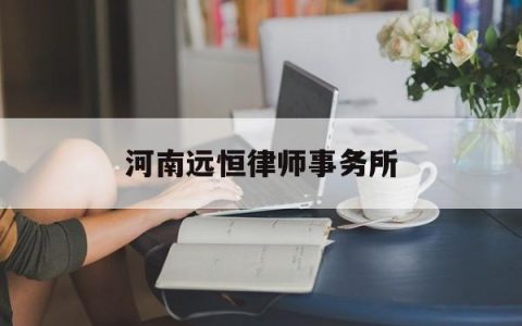 河南远恒律师事务所(河南君志合律师事务所)